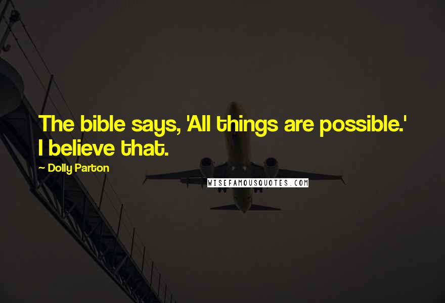 Dolly Parton Quotes: The bible says, 'All things are possible.' I believe that.