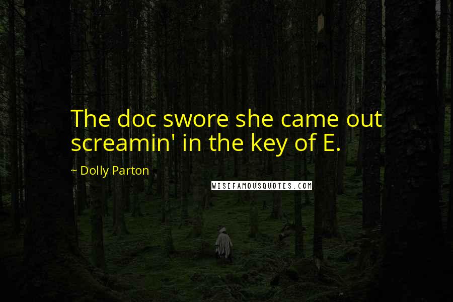 Dolly Parton Quotes: The doc swore she came out screamin' in the key of E.