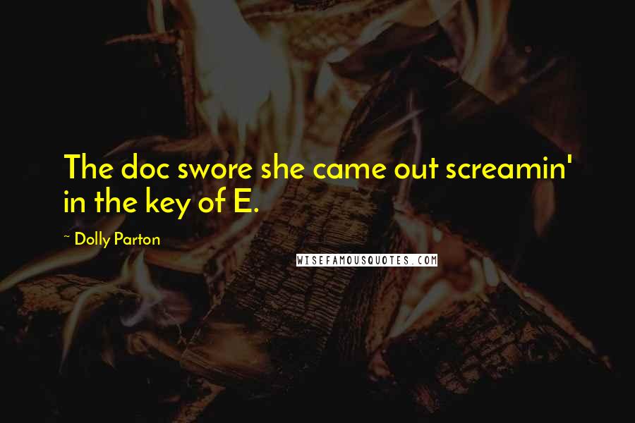 Dolly Parton Quotes: The doc swore she came out screamin' in the key of E.