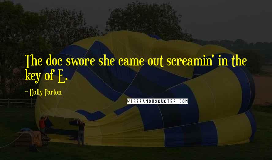 Dolly Parton Quotes: The doc swore she came out screamin' in the key of E.