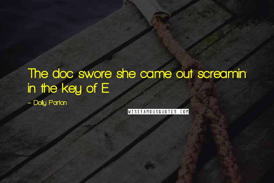 Dolly Parton Quotes: The doc swore she came out screamin' in the key of E.