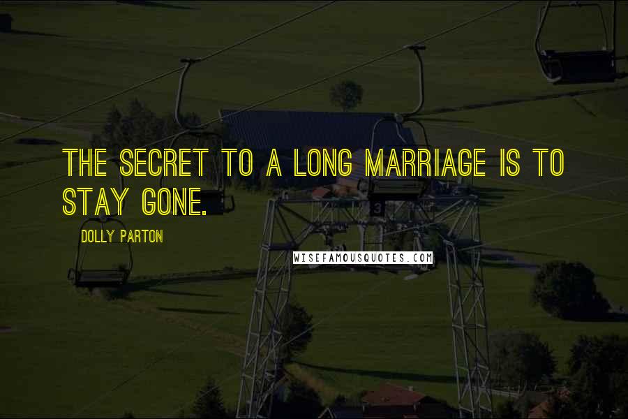 Dolly Parton Quotes: The secret to a long marriage is to stay gone.