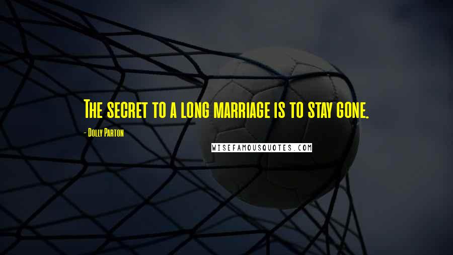 Dolly Parton Quotes: The secret to a long marriage is to stay gone.