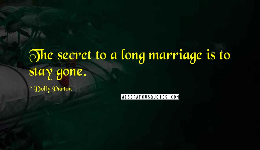 Dolly Parton Quotes: The secret to a long marriage is to stay gone.