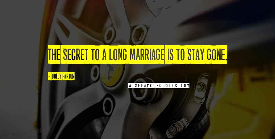 Dolly Parton Quotes: The secret to a long marriage is to stay gone.