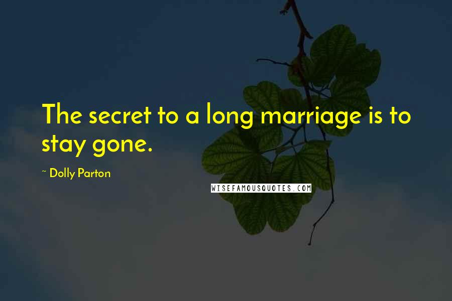 Dolly Parton Quotes: The secret to a long marriage is to stay gone.