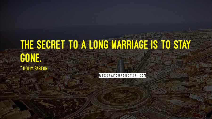 Dolly Parton Quotes: The secret to a long marriage is to stay gone.