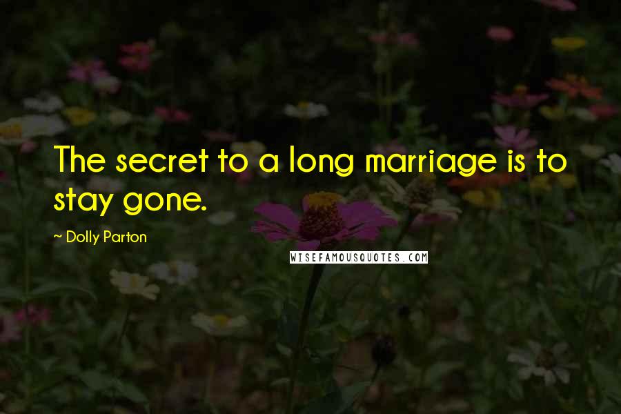Dolly Parton Quotes: The secret to a long marriage is to stay gone.