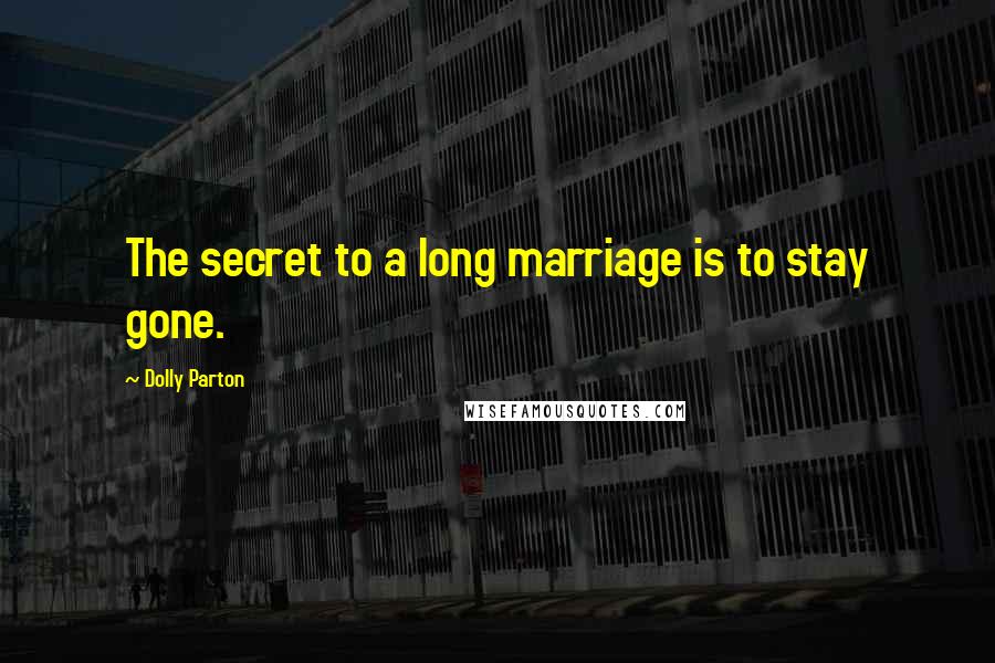 Dolly Parton Quotes: The secret to a long marriage is to stay gone.