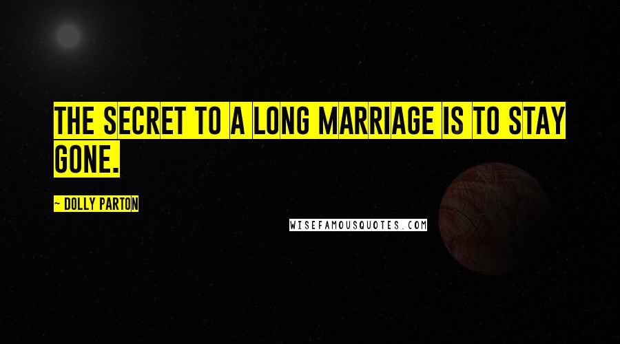 Dolly Parton Quotes: The secret to a long marriage is to stay gone.