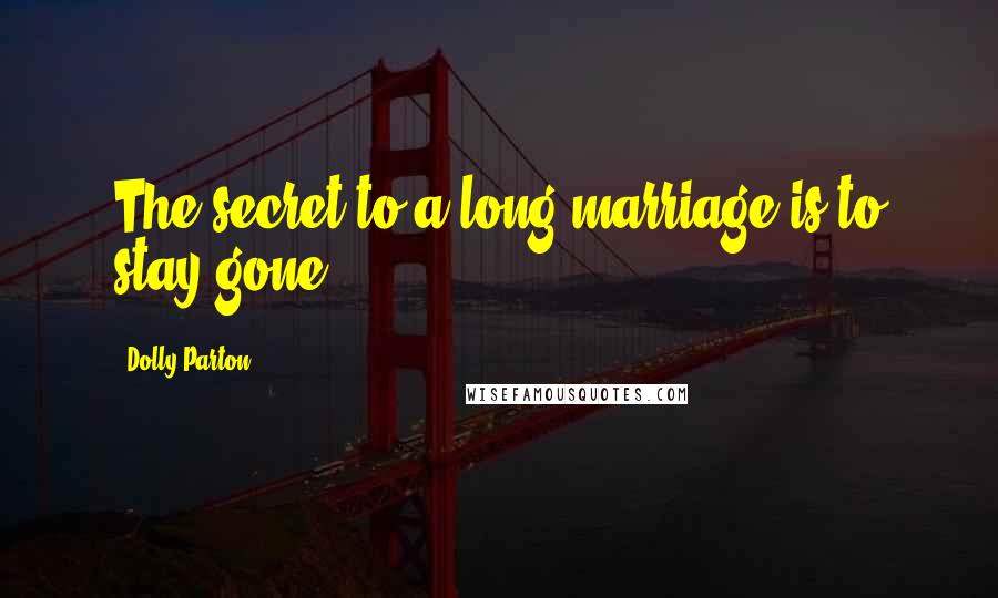 Dolly Parton Quotes: The secret to a long marriage is to stay gone.