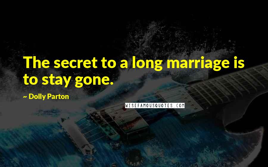 Dolly Parton Quotes: The secret to a long marriage is to stay gone.