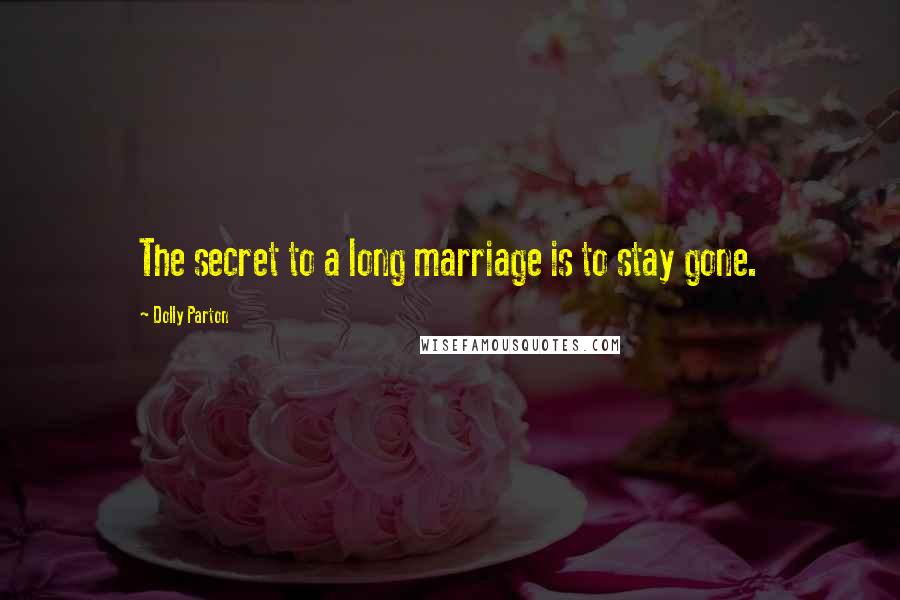 Dolly Parton Quotes: The secret to a long marriage is to stay gone.