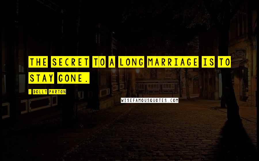 Dolly Parton Quotes: The secret to a long marriage is to stay gone.