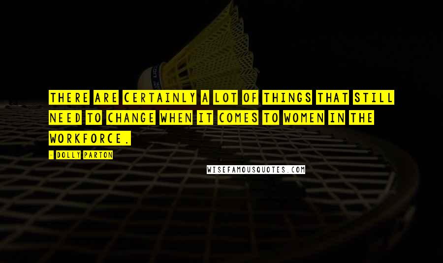 Dolly Parton Quotes: There are certainly a lot of things that still need to change when it comes to women in the workforce.
