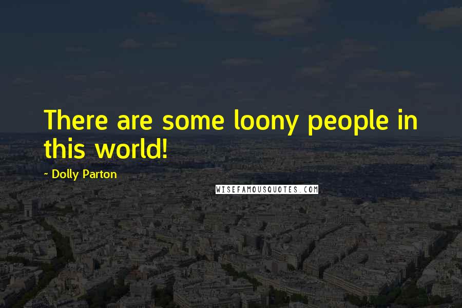 Dolly Parton Quotes: There are some loony people in this world!