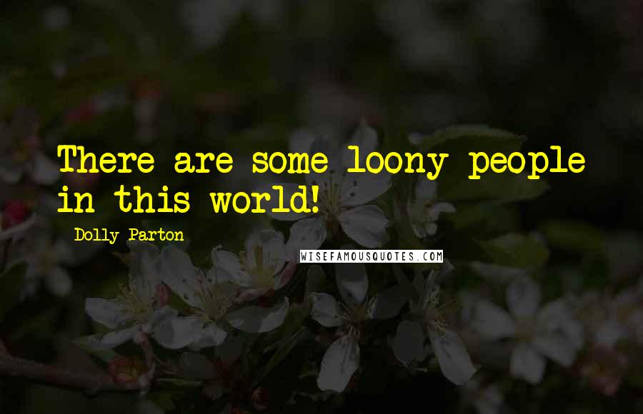 Dolly Parton Quotes: There are some loony people in this world!