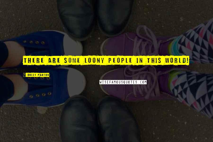 Dolly Parton Quotes: There are some loony people in this world!