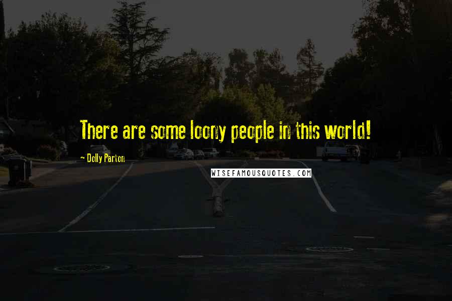 Dolly Parton Quotes: There are some loony people in this world!