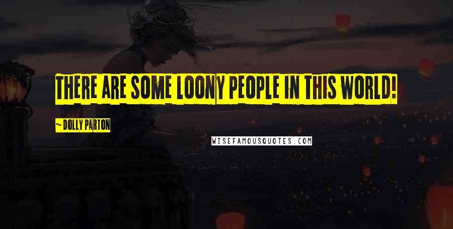 Dolly Parton Quotes: There are some loony people in this world!