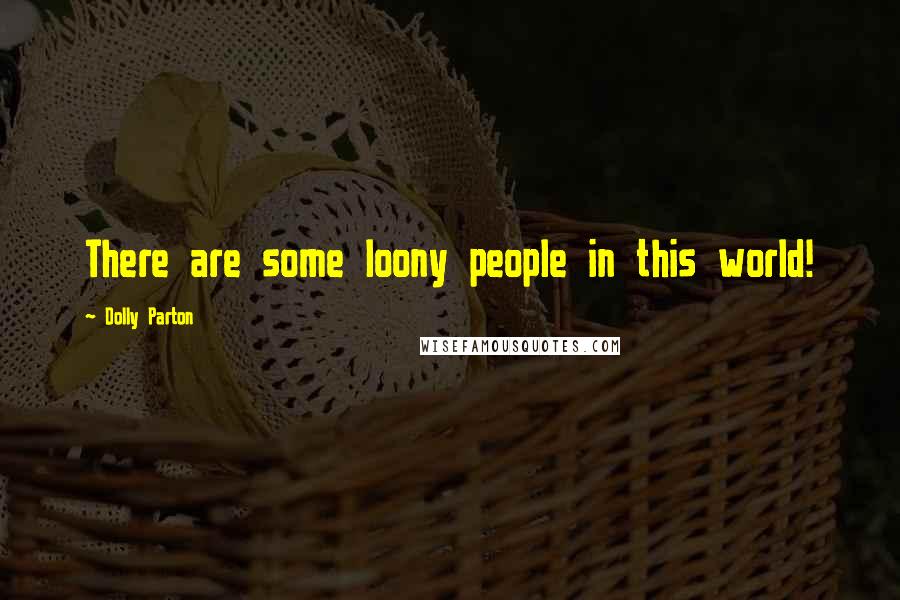 Dolly Parton Quotes: There are some loony people in this world!