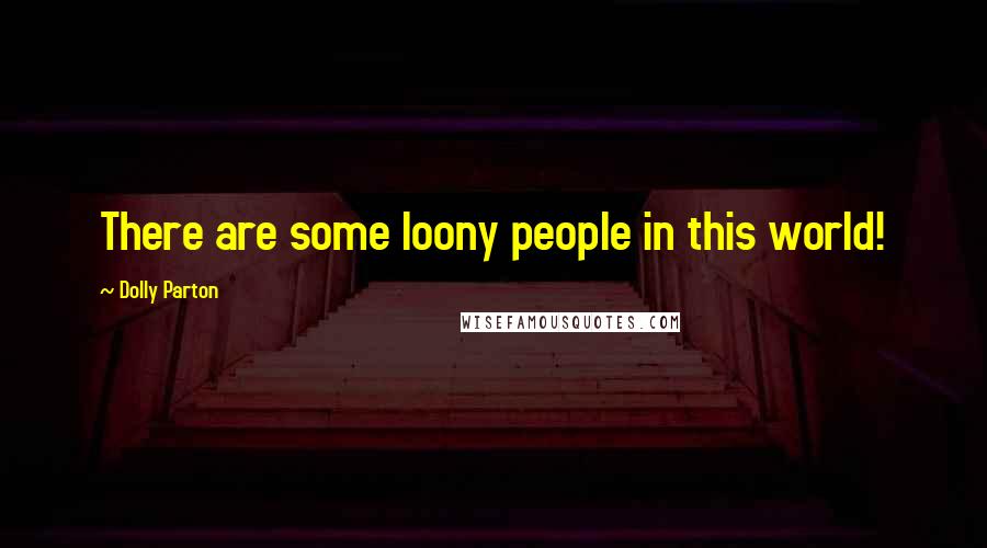 Dolly Parton Quotes: There are some loony people in this world!