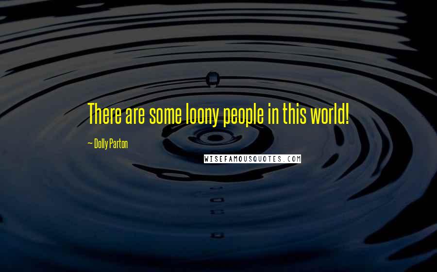 Dolly Parton Quotes: There are some loony people in this world!