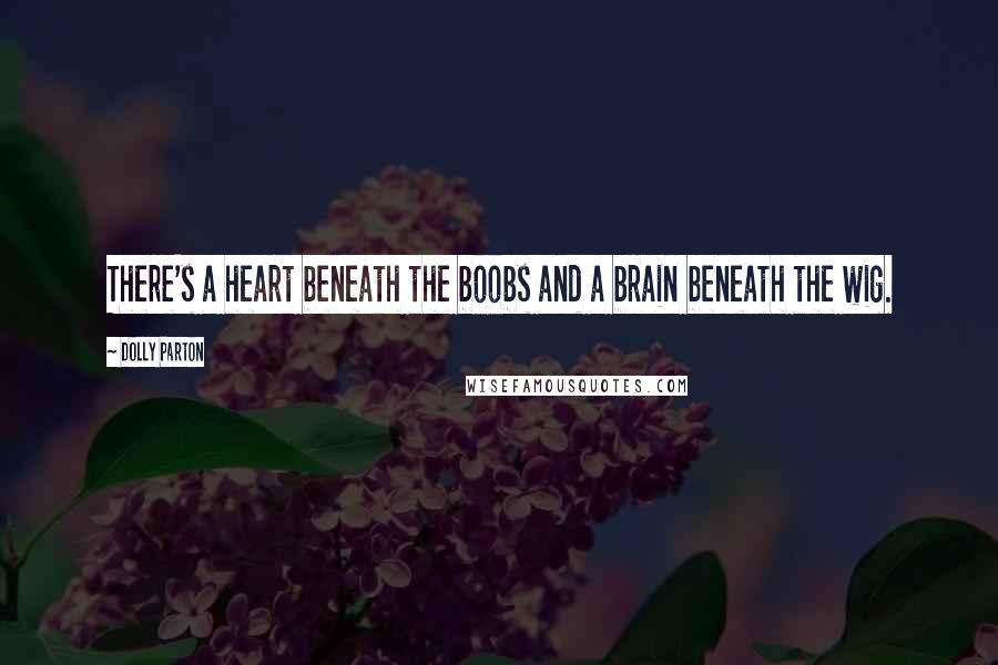 Dolly Parton Quotes: There's a heart beneath the boobs and a brain beneath the wig.