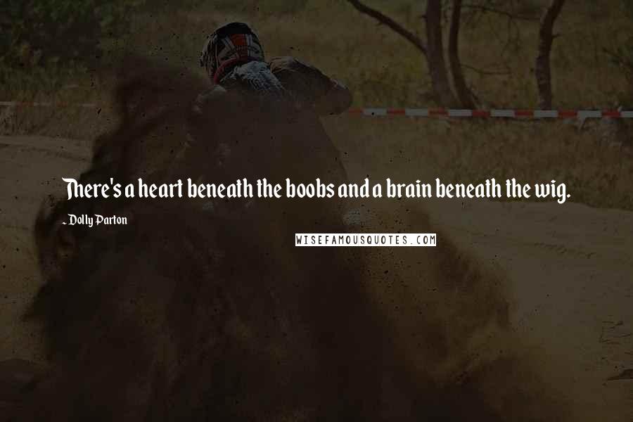 Dolly Parton Quotes: There's a heart beneath the boobs and a brain beneath the wig.