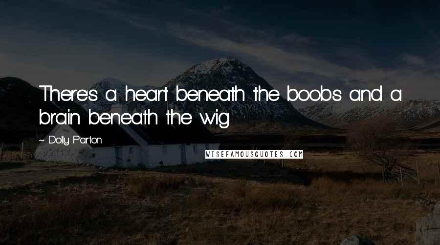 Dolly Parton Quotes: There's a heart beneath the boobs and a brain beneath the wig.