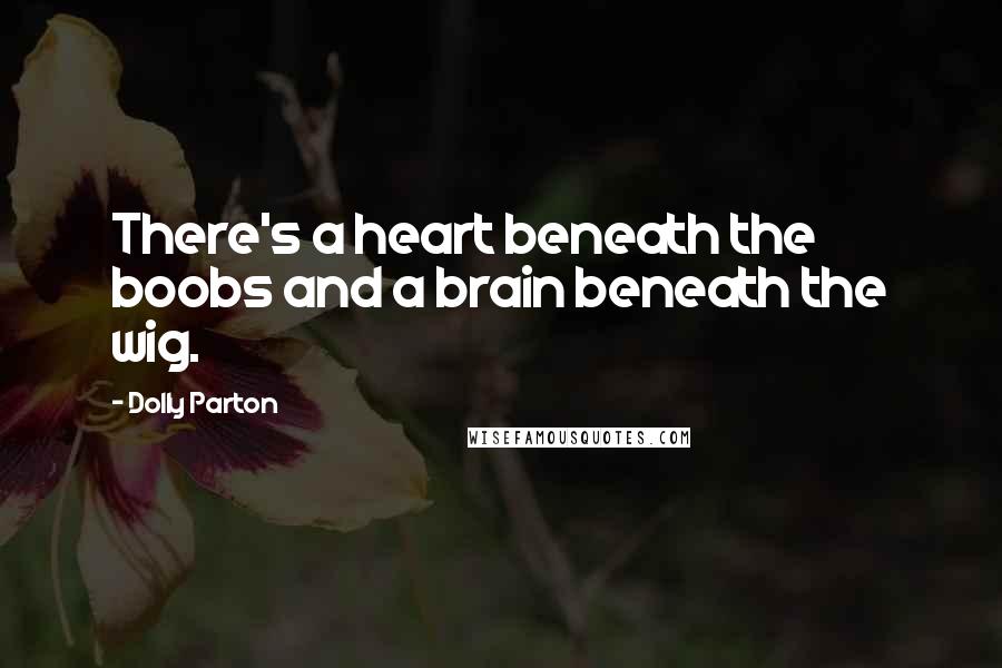 Dolly Parton Quotes: There's a heart beneath the boobs and a brain beneath the wig.