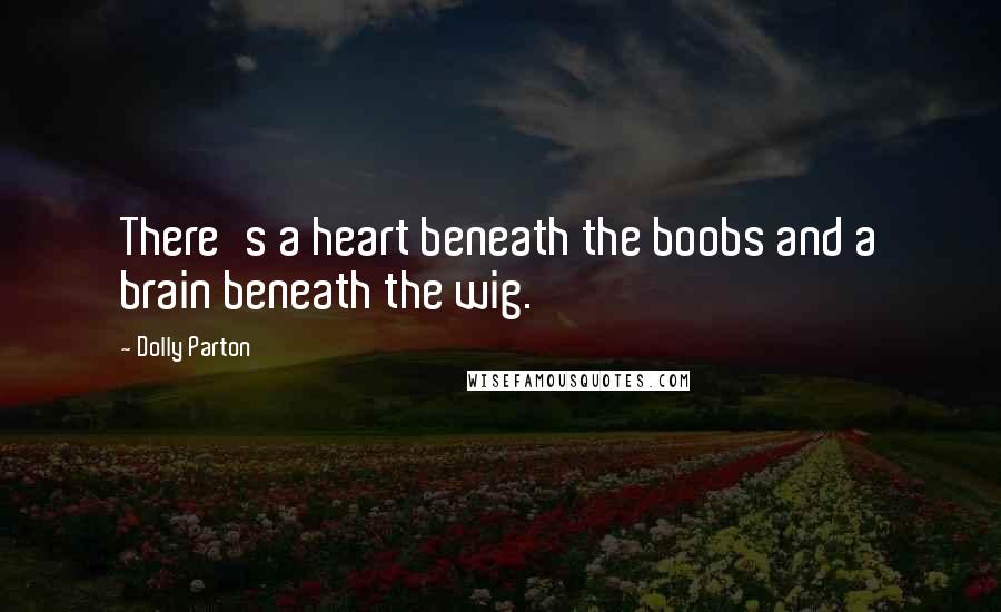 Dolly Parton Quotes: There's a heart beneath the boobs and a brain beneath the wig.