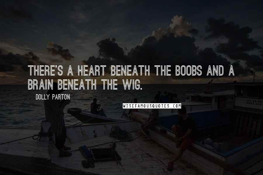 Dolly Parton Quotes: There's a heart beneath the boobs and a brain beneath the wig.