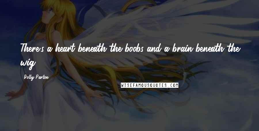 Dolly Parton Quotes: There's a heart beneath the boobs and a brain beneath the wig.