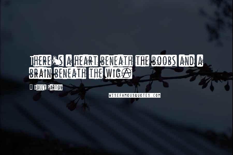 Dolly Parton Quotes: There's a heart beneath the boobs and a brain beneath the wig.