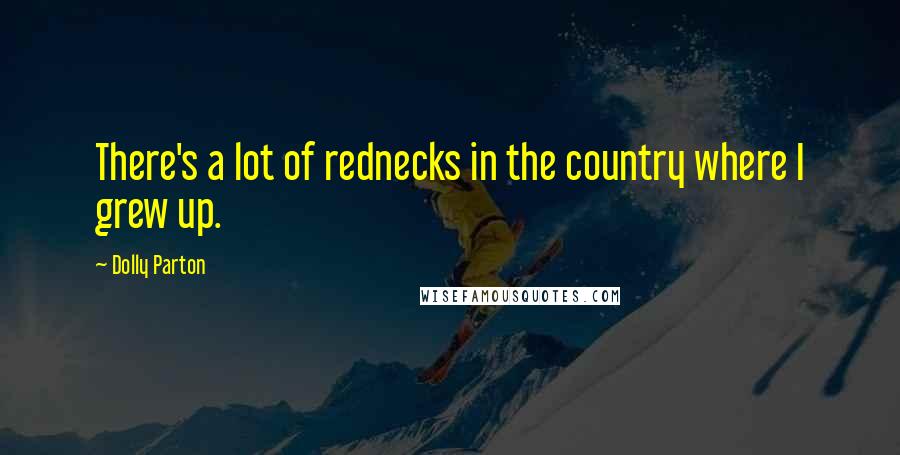 Dolly Parton Quotes: There's a lot of rednecks in the country where I grew up.