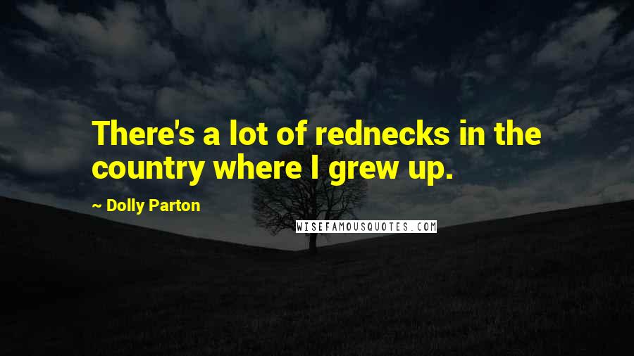 Dolly Parton Quotes: There's a lot of rednecks in the country where I grew up.