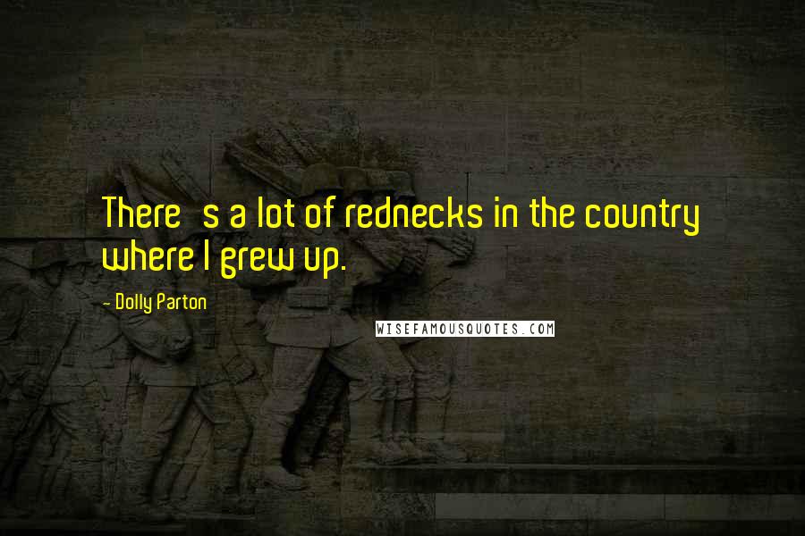 Dolly Parton Quotes: There's a lot of rednecks in the country where I grew up.