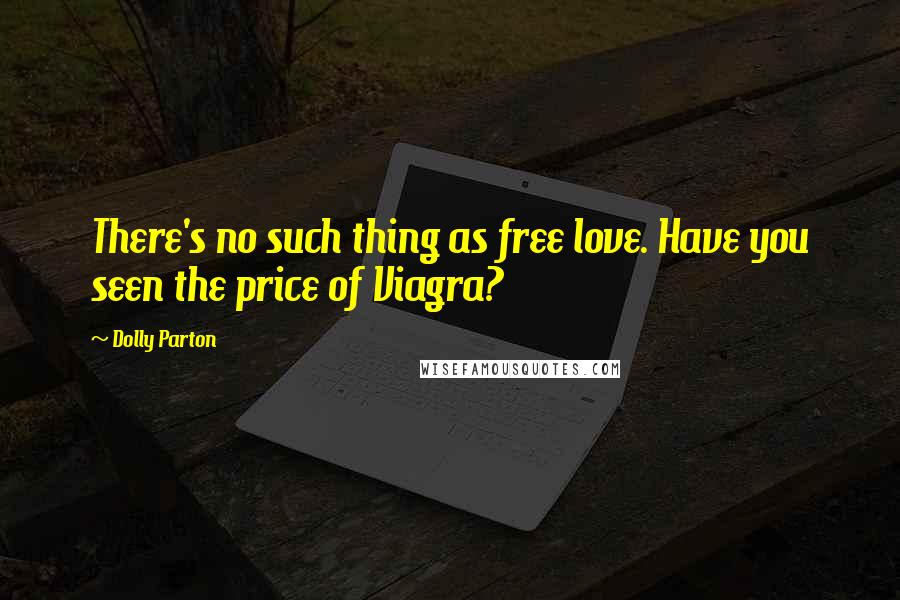 Dolly Parton Quotes: There's no such thing as free love. Have you seen the price of Viagra?