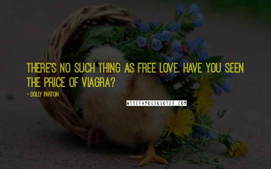 Dolly Parton Quotes: There's no such thing as free love. Have you seen the price of Viagra?