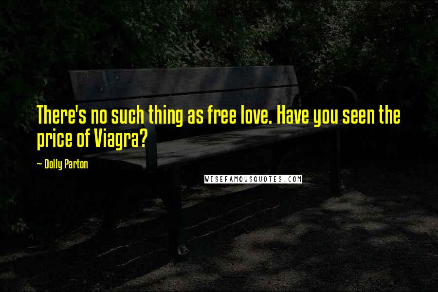 Dolly Parton Quotes: There's no such thing as free love. Have you seen the price of Viagra?