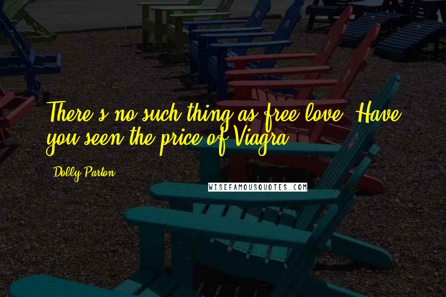 Dolly Parton Quotes: There's no such thing as free love. Have you seen the price of Viagra?