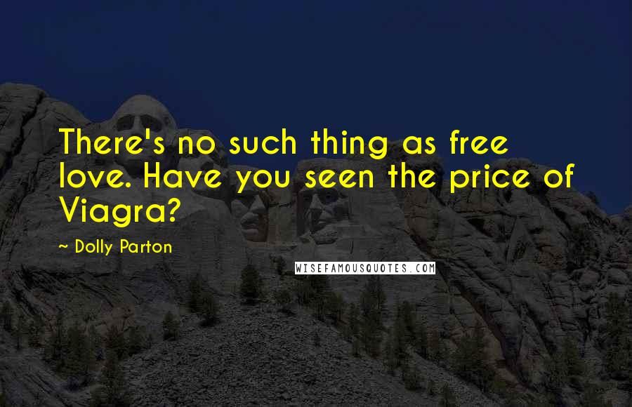 Dolly Parton Quotes: There's no such thing as free love. Have you seen the price of Viagra?