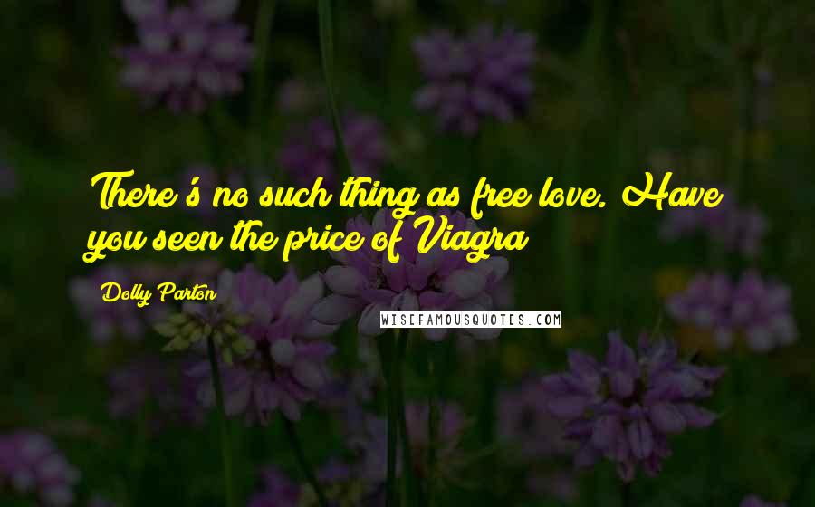 Dolly Parton Quotes: There's no such thing as free love. Have you seen the price of Viagra?