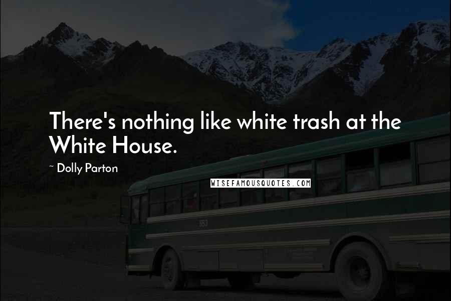 Dolly Parton Quotes: There's nothing like white trash at the White House.