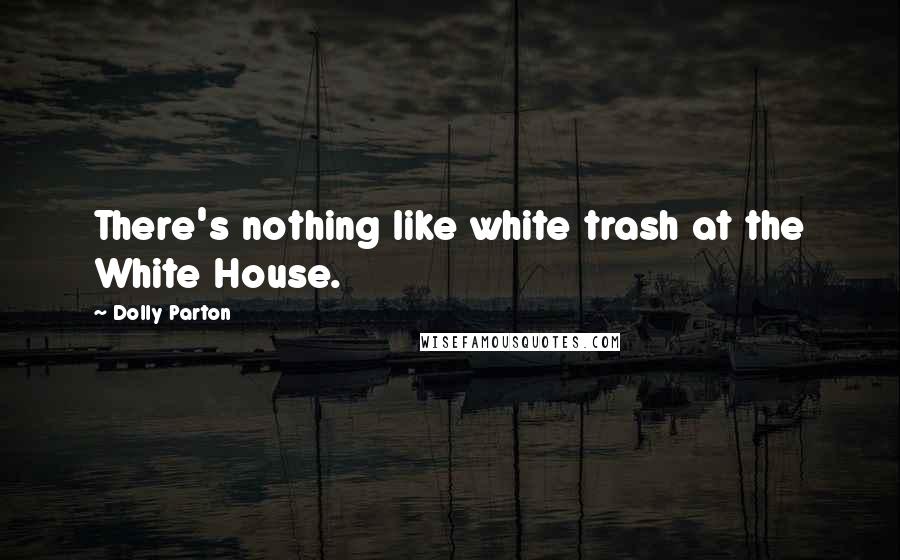 Dolly Parton Quotes: There's nothing like white trash at the White House.