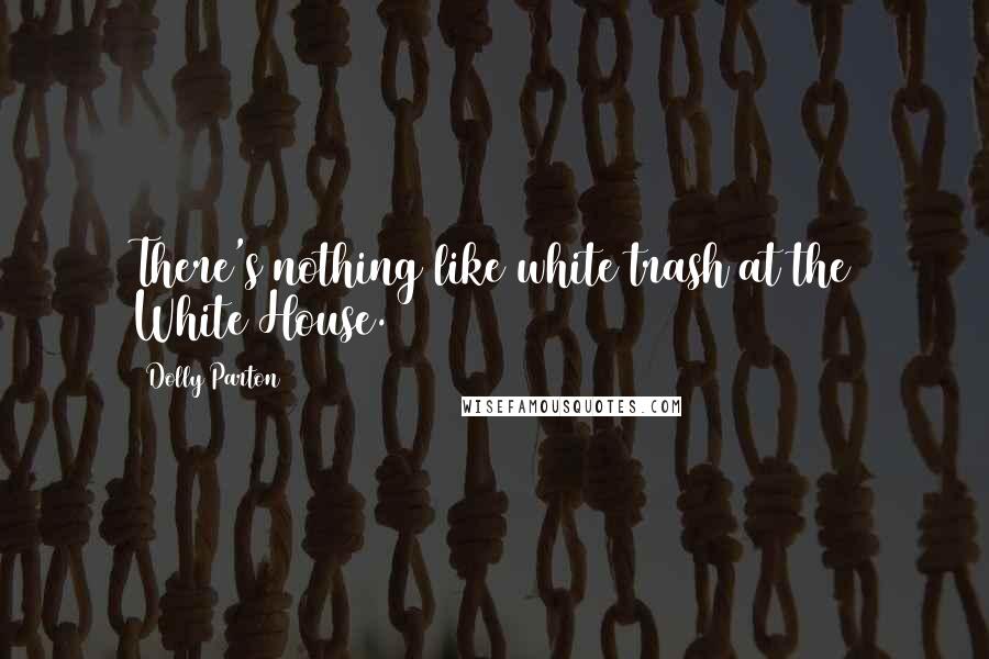 Dolly Parton Quotes: There's nothing like white trash at the White House.