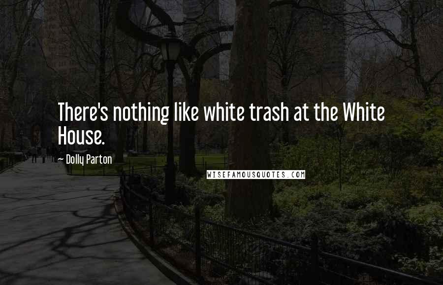 Dolly Parton Quotes: There's nothing like white trash at the White House.