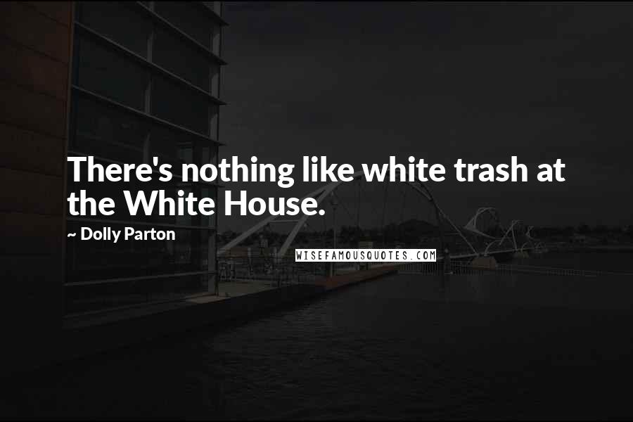 Dolly Parton Quotes: There's nothing like white trash at the White House.