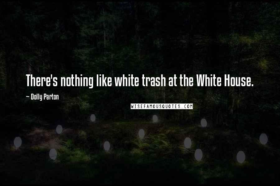 Dolly Parton Quotes: There's nothing like white trash at the White House.